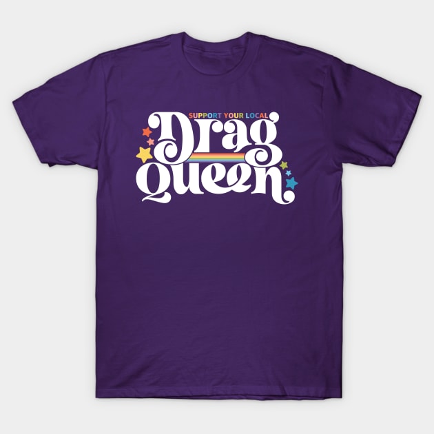 Support your local drag queen T-Shirt by allisonelyse